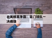 九游娱乐官方平台-包含北美精英争霸：豪门球队一决雌雄的词条
