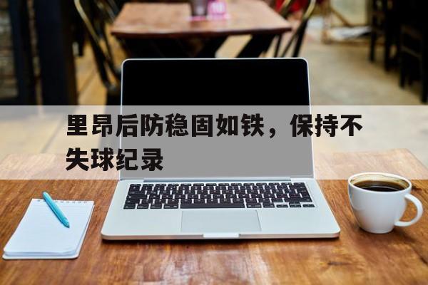 九游体育-里昂后防稳固如铁，保持不失球纪录的简单介绍